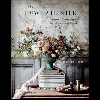Book - The Flower Hunter - Seasonal flowers Inspired by Nature and gathered from the garden.  Lucy Hunter